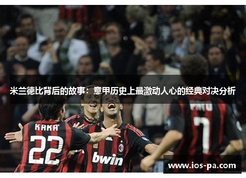 米兰德比背后的故事：意甲历史上最激动人心的经典对决分析