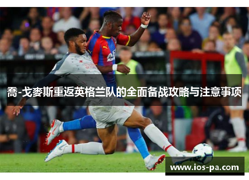 喬-戈麥斯重返英格兰队的全面备战攻略与注意事项