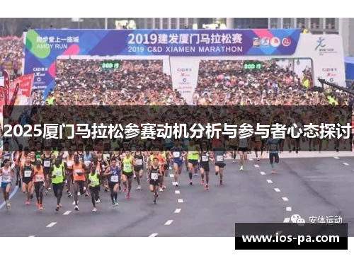 2025厦门马拉松参赛动机分析与参与者心态探讨 2025厦门马拉松参赛动机分析与参与者心态探讨