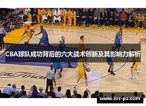 CBA球队成功背后的六大战术创新及其影响力解析