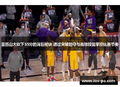 亚历山大砍下35分的背后秘诀 通过突破防守与高效投篮掌控比赛节奏 亚历山大砍下35分的背后秘诀 通过突破防守与高效投篮掌控比赛节奏