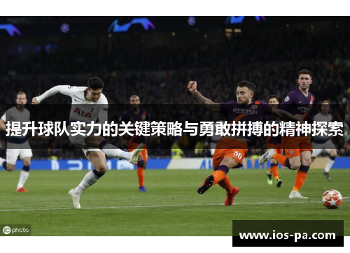 提升球队实力的关键策略与勇敢拼搏的精神探索 提升球队实力的关键策略与勇敢拼搏的精神探索