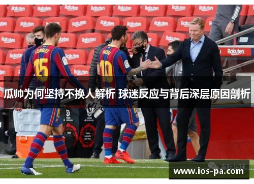 瓜帅为何坚持不换人解析 球迷反应与背后深层原因剖析 瓜帅为何坚持不换人解析 球迷反应与背后深层原因剖析