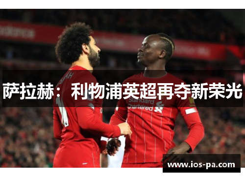 萨拉赫：利物浦英超再夺新荣光