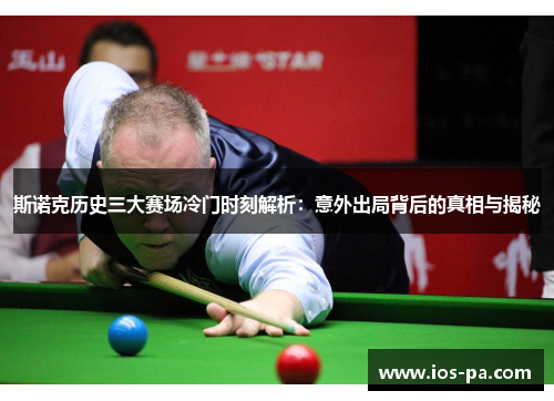 斯诺克历史三大赛场冷门时刻解析:意外出局背后的真相与揭秘 斯诺克历史三大赛场冷门时刻解析:意外出局背后的真相与揭秘