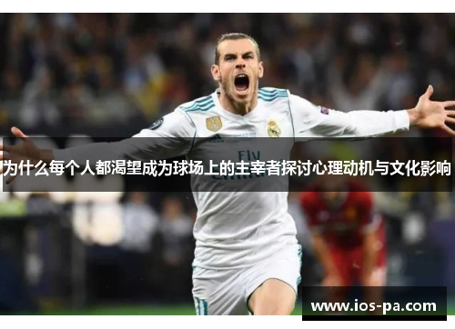 为什么每个人都渴望成为球场上的主宰者探讨心理动机与文化影响