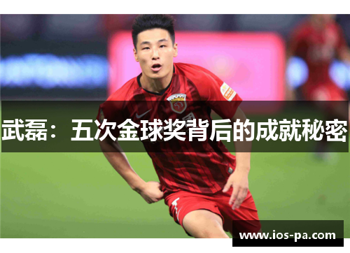 武磊：五次金球奖背后的成就秘密