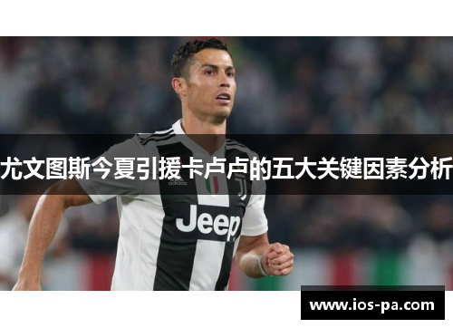 尤文图斯今夏引援卡卢卢的五大关键因素分析