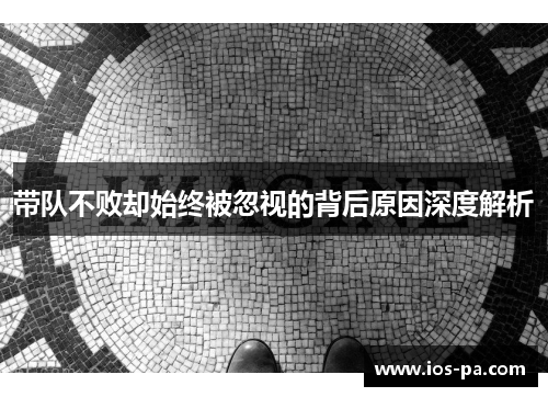 带队不败却始终被忽视的背后原因深度解析 带队不败却始终被忽视的背后原因深度解析