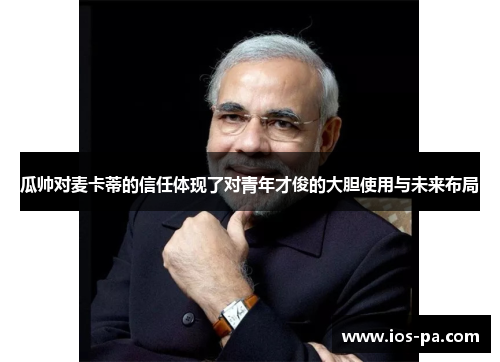 瓜帅对麦卡蒂的信任体现了对青年才俊的大胆使用与未来布局