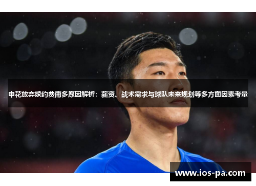 申花放弃续约费南多原因解析：薪资、战术需求与球队未来规划等多方面因素考量