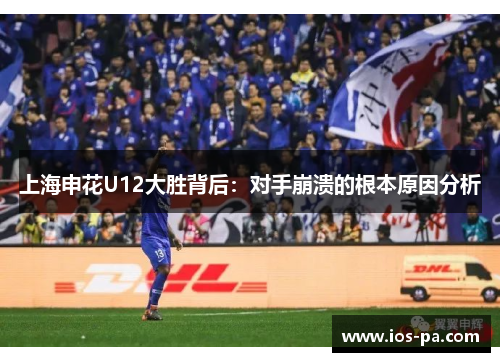 上海申花U12大胜背后：对手崩溃的根本原因分析