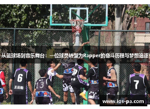 从篮球场到音乐舞台:一位球员转型为Rapper的奋斗历程与梦想追逐 从篮球场到音乐舞台:一位球员转型为Rapper的奋斗历程与梦想追逐