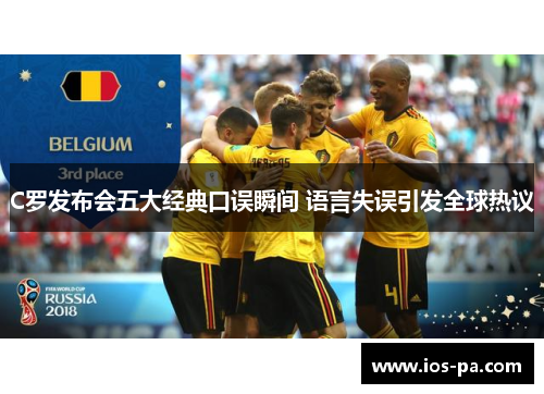 C罗发布会五大经典口误瞬间 语言失误引发全球热议 C罗发布会五大经典口误瞬间 语言失误引发全球热议