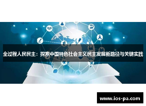 全过程人民民主:探索中国特色社会主义民主发展新路径与关键实践 全过程人民民主:探索中国特色社会主义民主发展新路径与关键实践