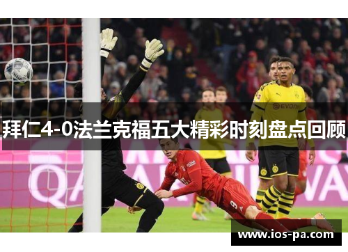 拜仁4-0法兰克福五大精彩时刻盘点回顾 拜仁4-0法兰克福五大精彩时刻盘点回顾