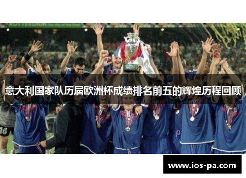 意大利国家队历届欧洲杯成绩排名前五的辉煌历程回顾 意大利国家队历届欧洲杯成绩排名前五的辉煌历程回顾
