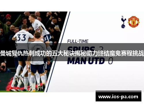 曼城复仇热刺成功的五大秘诀揭秘助力终结魔鬼赛程挑战 曼城复仇热刺成功的五大秘诀揭秘助力终结魔鬼赛程挑战