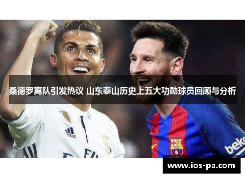 桑德罗离队引发热议 山东泰山历史上五大功勋球员回顾与分析