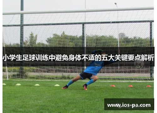 小学生足球训练中避免身体不适的五大关键要点解析 小学生足球训练中避免身体不适的五大关键要点解析