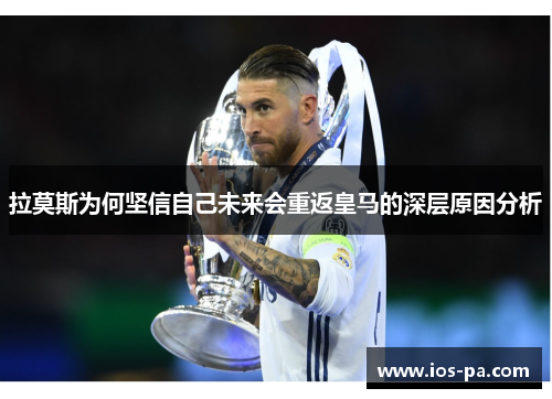 拉莫斯为何坚信自己未来会重返皇马的深层原因分析 拉莫斯为何坚信自己未来会重返皇马的深层原因分析
