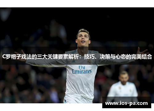 C罗帽子戏法的三大关键要素解析:技巧、决策与心态的完美结合 C罗帽子戏法的三大关键要素解析:技巧、决策与心态的完美结合