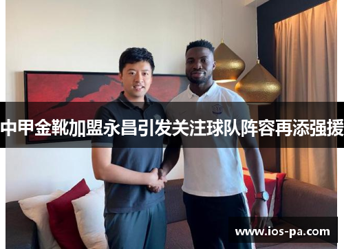 中甲金靴加盟永昌引发关注球队阵容再添强援