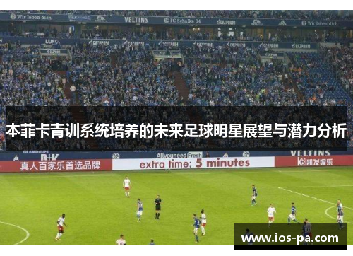 本菲卡青训系统培养的未来足球明星展望与潜力分析