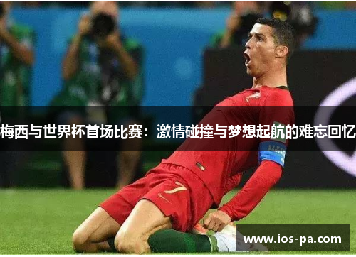 梅西与世界杯首场比赛：激情碰撞与梦想起航的难忘回忆