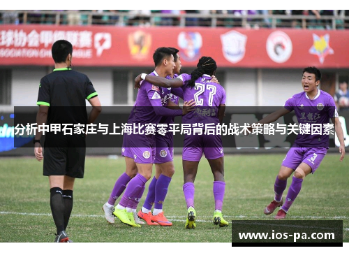 分析中甲石家庄与上海比赛零平局背后的战术策略与关键因素