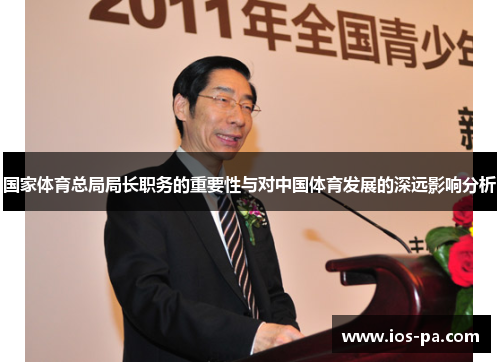 国家体育总局局长职务的重要性与对中国体育发展的深远影响分析 国家体育总局局长职务的重要性与对中国体育发展的深远影响分析