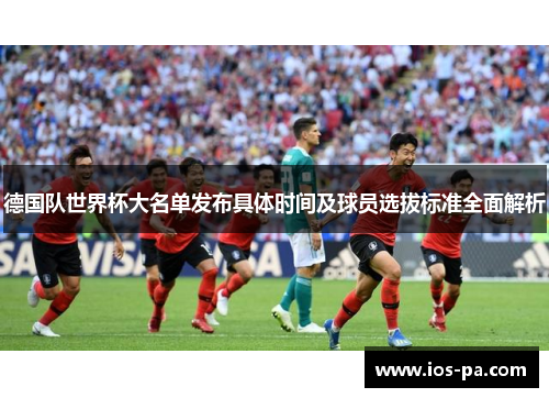 德国队世界杯大名单发布具体时间及球员选拔标准全面解析 德国队世界杯大名单发布具体时间及球员选拔标准全面解析