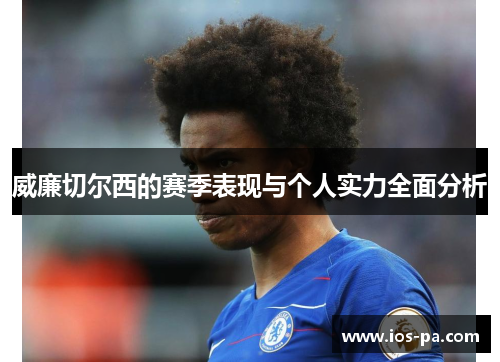 威廉切尔西的赛季表现与个人实力全面分析 威廉切尔西的赛季表现与个人实力全面分析