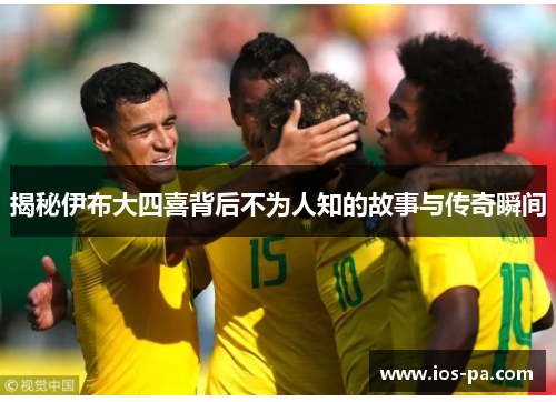 揭秘伊布大四喜背后不为人知的故事与传奇瞬间