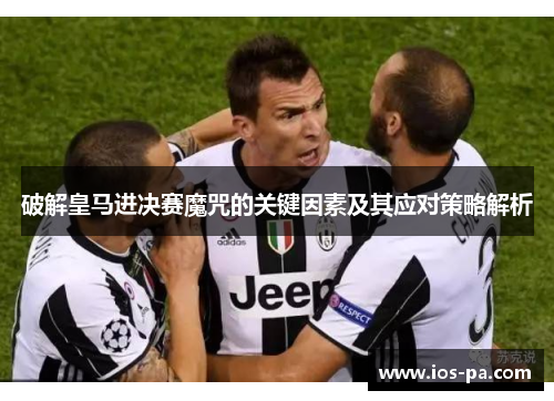 破解皇马进决赛魔咒的关键因素及其应对策略解析