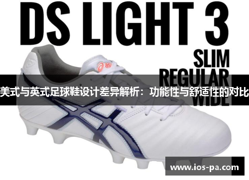 美式与英式足球鞋设计差异解析:功能性与舒适性的对比 美式与英式足球鞋设计差异解析:功能性与舒适性的对比