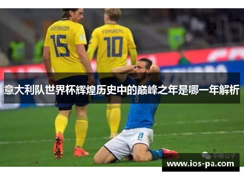 意大利队世界杯辉煌历史中的巅峰之年是哪一年解析