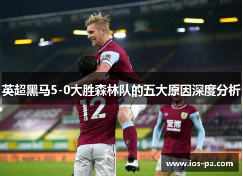 英超黑马5-0大胜森林队的五大原因深度分析