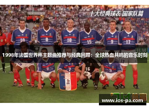 1998年法国世界杯主题曲推荐与经典回顾:全球热血共鸣的音乐时刻 1998年法国世界杯主题曲推荐与经典回顾:全球热血共鸣的音乐时刻
