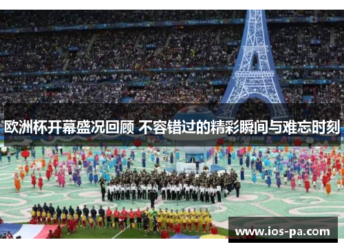 欧洲杯开幕盛况回顾 不容错过的精彩瞬间与难忘时刻