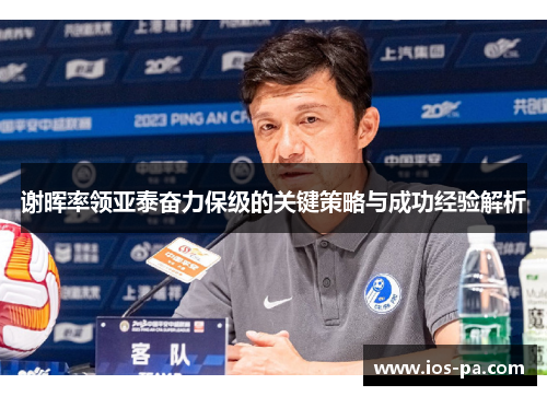 谢晖率领亚泰奋力保级的关键策略与成功经验解析 谢晖率领亚泰奋力保级的关键策略与成功经验解析