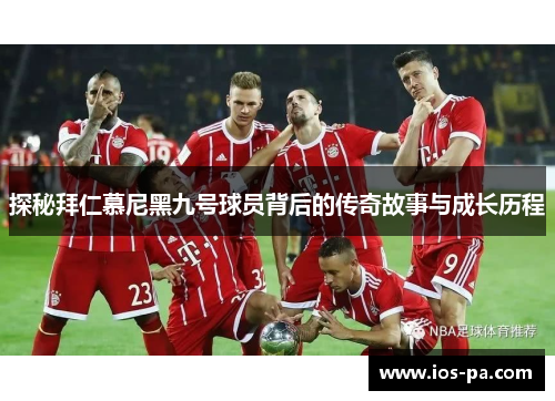 探秘拜仁慕尼黑九号球员背后的传奇故事与成长历程