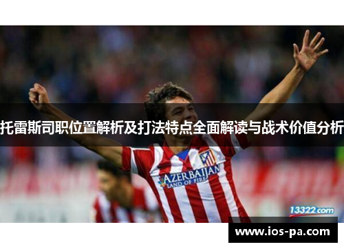 托雷斯司职位置解析及打法特点全面解读与战术价值分析