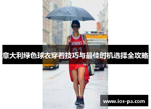 意大利绿色球衣穿着技巧与最佳时机选择全攻略 意大利绿色球衣穿着技巧与最佳时机选择全攻略