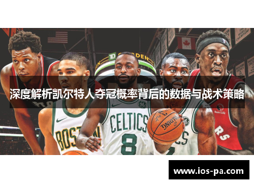 深度解析凯尔特人夺冠概率背后的数据与战术策略 深度解析凯尔特人夺冠概率背后的数据与战术策略
