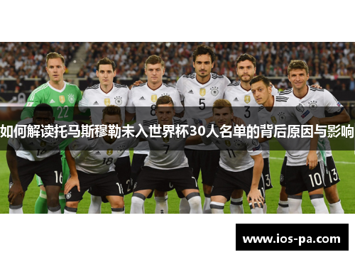 如何解读托马斯穆勒未入世界杯30人名单的背后原因与影响 如何解读托马斯穆勒未入世界杯30人名单的背后原因与影响