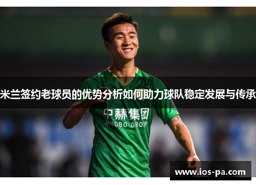 米兰签约老球员的优势分析如何助力球队稳定发展与传承 米兰签约老球员的优势分析如何助力球队稳定发展与传承