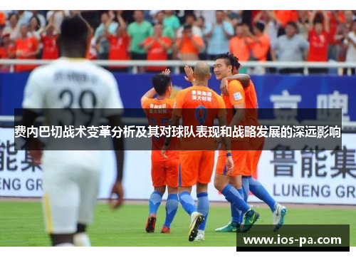 费内巴切战术变革分析及其对球队表现和战略发展的深远影响 费内巴切战术变革分析及其对球队表现和战略发展的深远影响