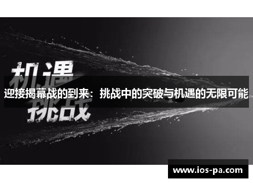 迎接揭幕战的到来:挑战中的突破与机遇的无限可能 迎接揭幕战的到来:挑战中的突破与机遇的无限可能