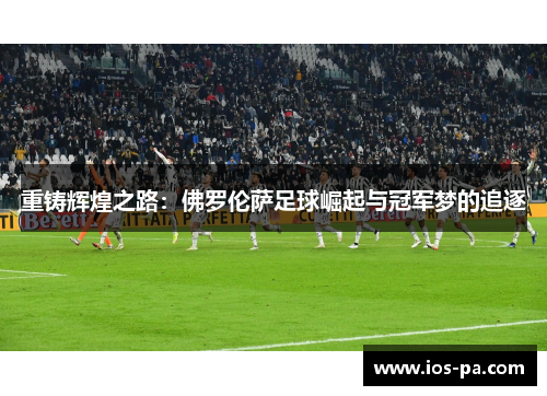 重铸辉煌之路:佛罗伦萨足球崛起与冠军梦的追逐 重铸辉煌之路:佛罗伦萨足球崛起与冠军梦的追逐